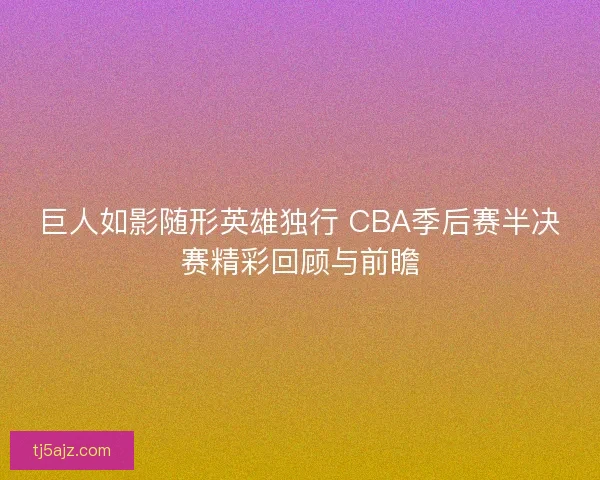 巨人如影随形英雄独行 CBA季后赛半决赛精彩回顾与前瞻 巨人如影随形英雄独行 CBA季后赛半决赛精彩回顾与前瞻