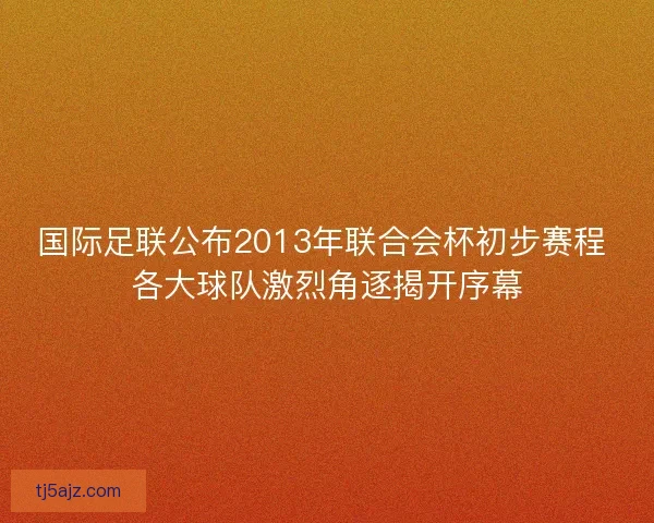 国际足联公布2013年联合会杯初步赛程 各大球队激烈角逐揭开序幕 国际足联公布2013年联合会杯初步赛程 各大球队激烈角逐揭开序幕