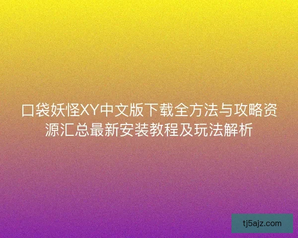 口袋妖怪XY中文版下载全方法与攻略资源汇总最新安装教程及玩法解析 口袋妖怪XY中文版下载全方法与攻略资源汇总最新安装教程及玩法解析